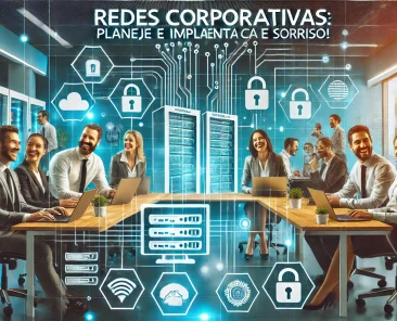 Redes Corporativas Planeje e Implante com Segurança e Sorriso!